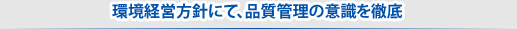 環境経営方針にて、品質管理の意識を徹底