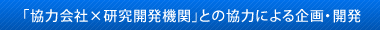 「協力会社×研究開発機関」との協力による企画・開発